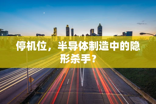 停机位，半导体制造中的隐形杀手？