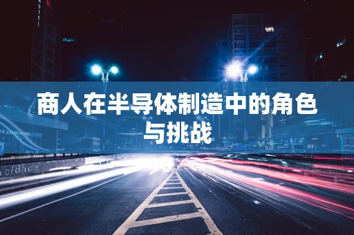 商人在半导体制造中的角色与挑战
