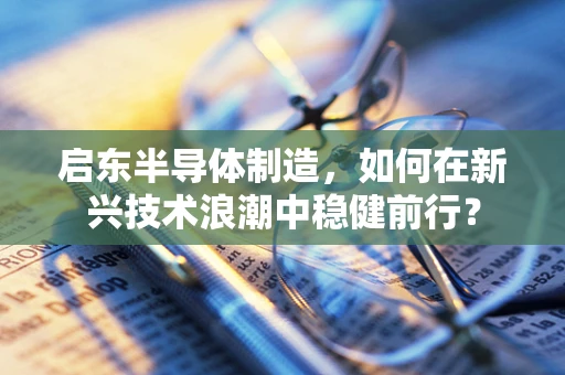 启东半导体制造，如何在新兴技术浪潮中稳健前行？