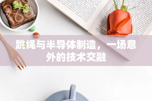跳绳与半导体制造，一场意外的技术交融