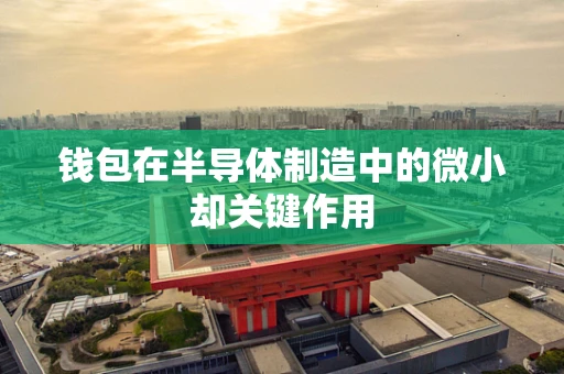 钱包在半导体制造中的微小却关键作用
