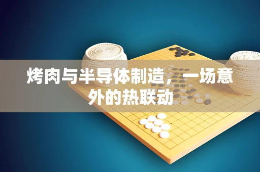 烤肉与半导体制造，一场意外的热联动