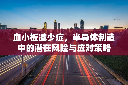 血小板减少症，半导体制造中的潜在风险与应对策略