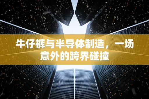 牛仔裤与半导体制造，一场意外的跨界碰撞
