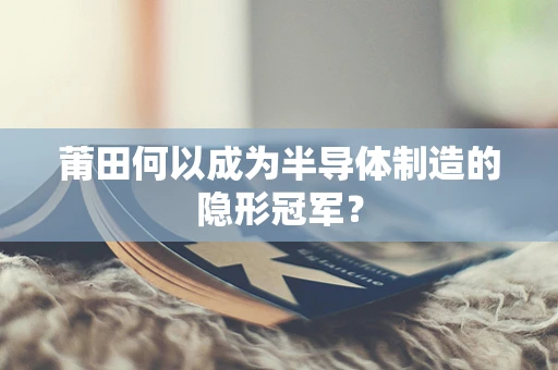 莆田何以成为半导体制造的隐形冠军？