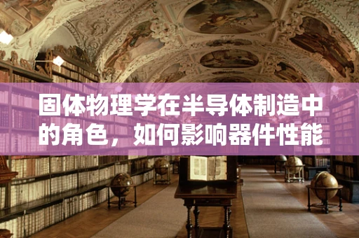 固体物理学在半导体制造中的角色，如何影响器件性能与稳定性？