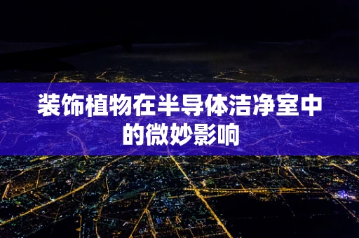 装饰植物在半导体洁净室中的微妙影响