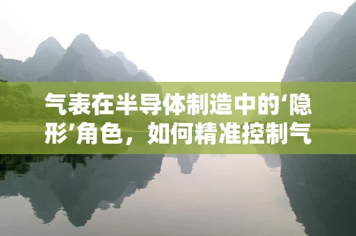 气表在半导体制造中的‘隐形’角色，如何精准控制气体流量？