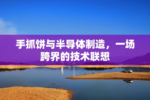 手抓饼与半导体制造，一场跨界的技术联想