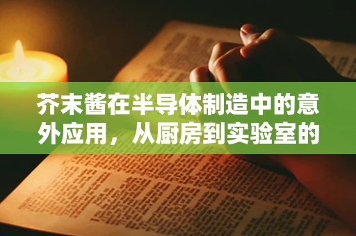 芥末酱在半导体制造中的意外应用，从厨房到实验室的跨界创新？