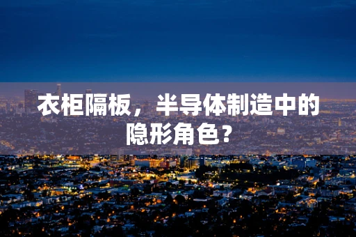 衣柜隔板，半导体制造中的隐形角色？