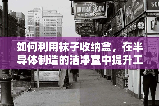 如何利用袜子收纳盒，在半导体制造的洁净室中提升工作效率？