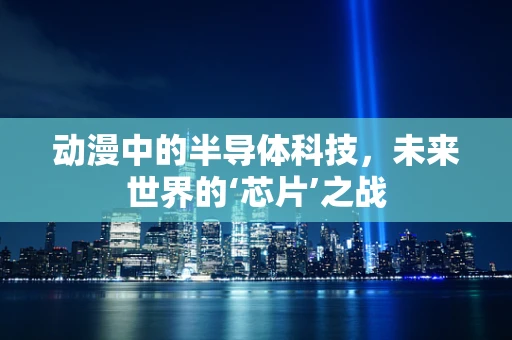 动漫中的半导体科技，未来世界的‘芯片’之战
