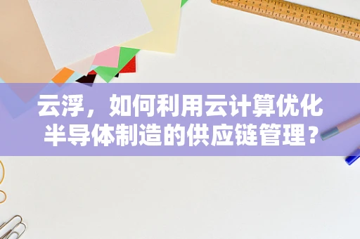 云浮，如何利用云计算优化半导体制造的供应链管理？