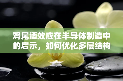 鸡尾酒效应在半导体制造中的启示，如何优化多层结构的一致性？