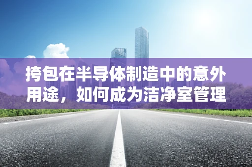 挎包在半导体制造中的意外用途，如何成为洁净室管理的创新工具？