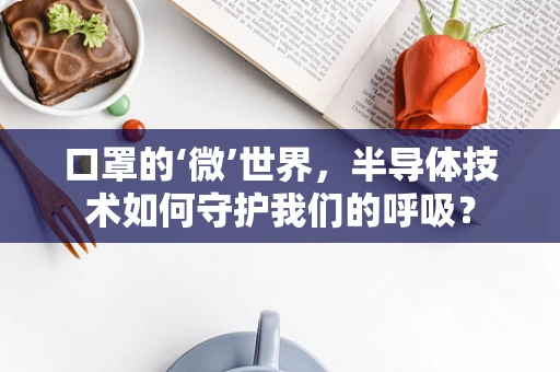 口罩的‘微’世界，半导体技术如何守护我们的呼吸？