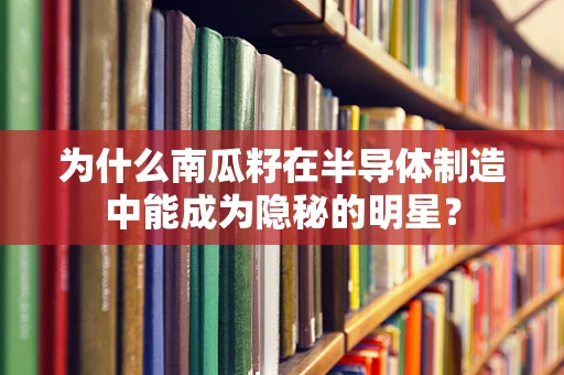 为什么南瓜籽在半导体制造中能成为隐秘的明星？