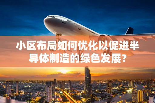 小区布局如何优化以促进半导体制造的绿色发展？