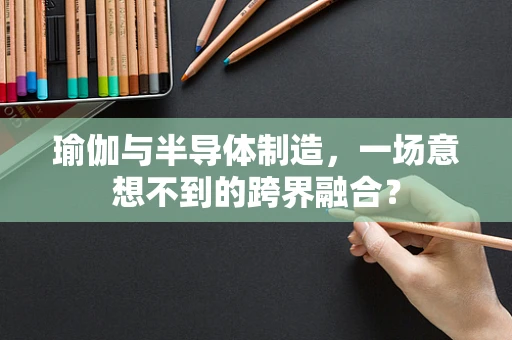 瑜伽与半导体制造，一场意想不到的跨界融合？