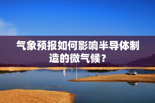 气象预报如何影响半导体制造的微气候？