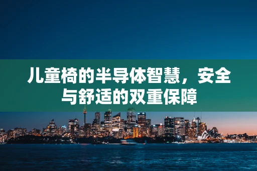 儿童椅的半导体智慧，安全与舒适的双重保障