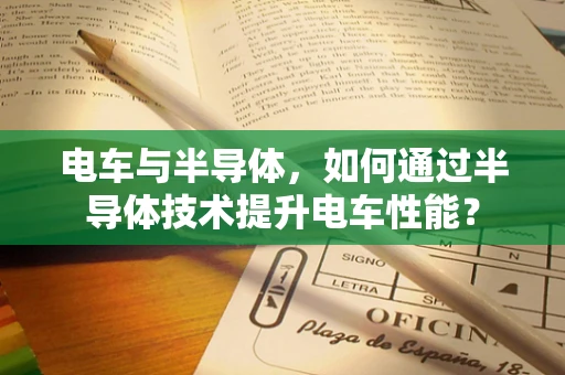 电车与半导体，如何通过半导体技术提升电车性能？