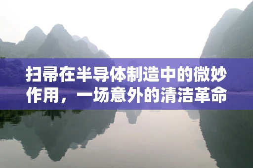 扫帚在半导体制造中的微妙作用，一场意外的清洁革命？