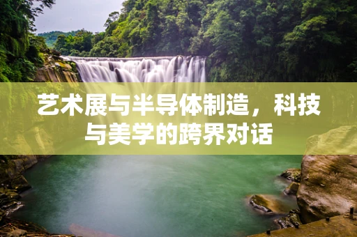 艺术展与半导体制造，科技与美学的跨界对话
