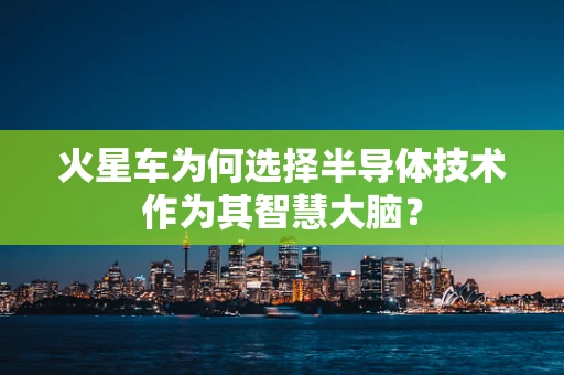 火星车为何选择半导体技术作为其智慧大脑？