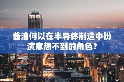 酱油何以在半导体制造中扮演意想不到的角色？