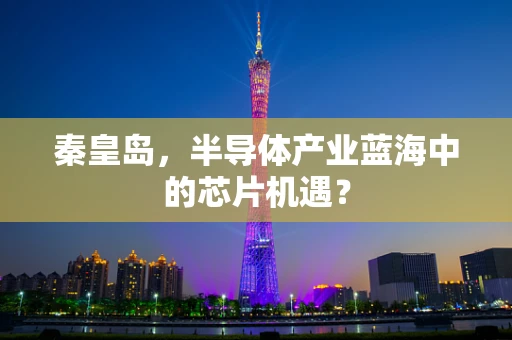 秦皇岛，半导体产业蓝海中的芯片机遇？