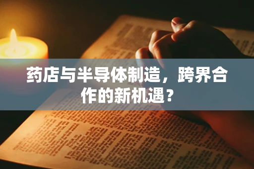 药店与半导体制造，跨界合作的新机遇？
