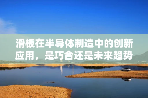 滑板在半导体制造中的创新应用，是巧合还是未来趋势？