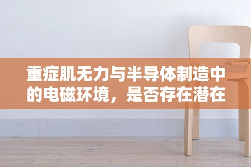 重症肌无力与半导体制造中的电磁环境，是否存在潜在风险？