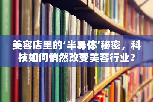 美容店里的‘半导体’秘密，科技如何悄然改变美容行业？