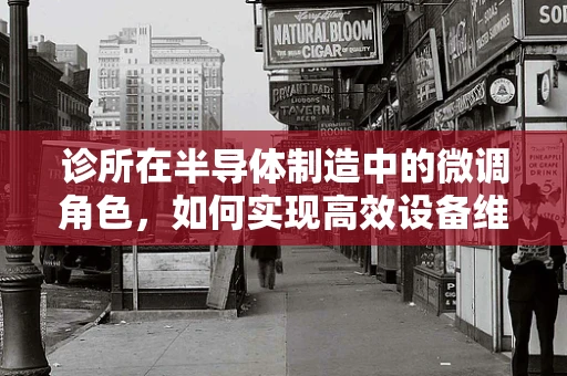诊所在半导体制造中的微调角色，如何实现高效设备维护？