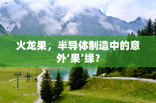 火龙果，半导体制造中的意外‘果’缘？