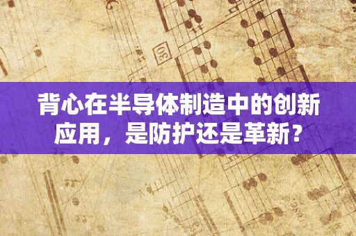 背心在半导体制造中的创新应用，是防护还是革新？