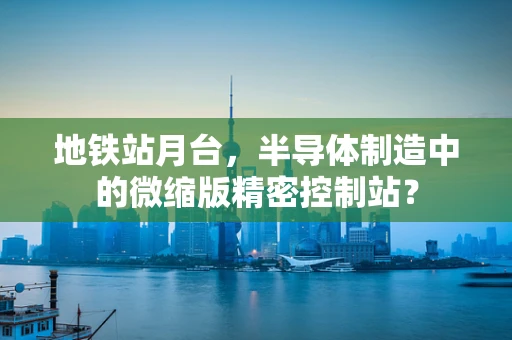 地铁站月台，半导体制造中的微缩版精密控制站？