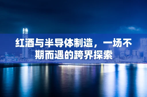 红酒与半导体制造，一场不期而遇的跨界探索