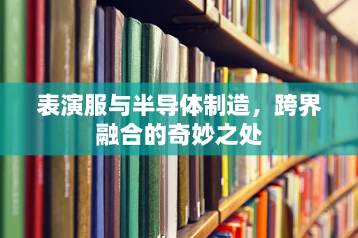表演服与半导体制造，跨界融合的奇妙之处