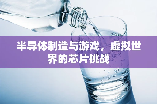 半导体制造与游戏，虚拟世界的芯片挑战