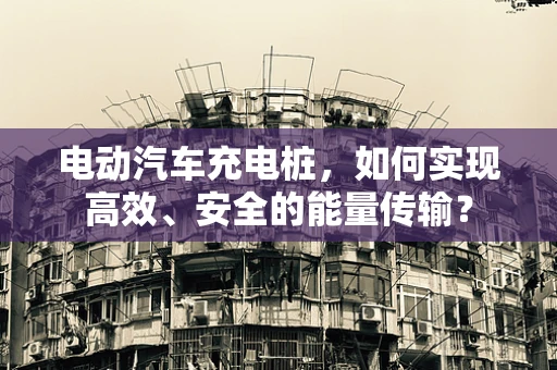 电动汽车充电桩，如何实现高效、安全的能量传输？