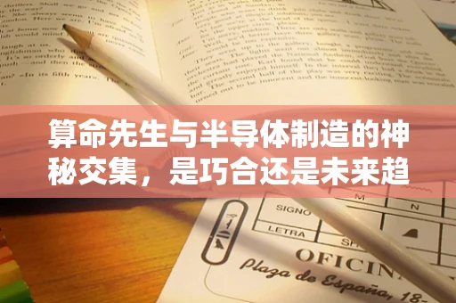 算命先生与半导体制造的神秘交集，是巧合还是未来趋势的预兆？