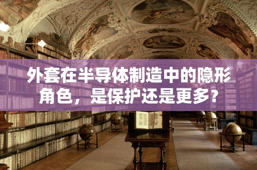 外套在半导体制造中的隐形角色，是保护还是更多？