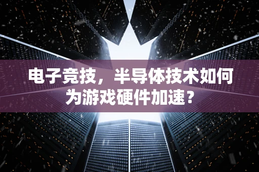 电子竞技，半导体技术如何为游戏硬件加速？