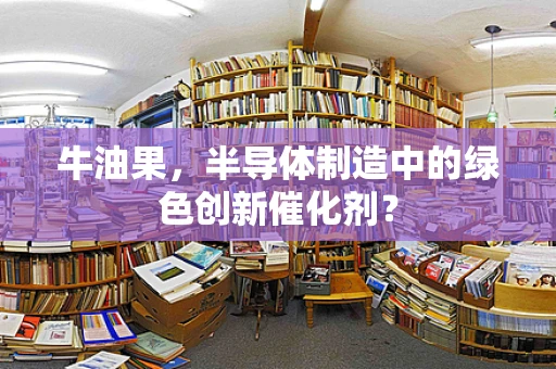 牛油果，半导体制造中的绿色创新催化剂？