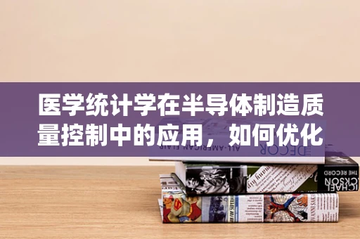 医学统计学在半导体制造质量控制中的应用，如何优化生产流程的‘芯片’？