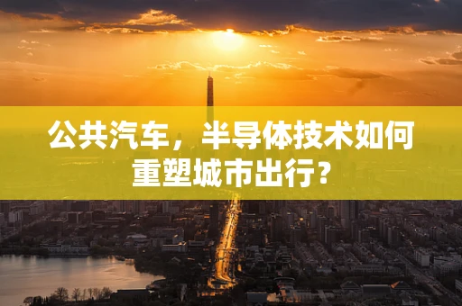 公共汽车，半导体技术如何重塑城市出行？